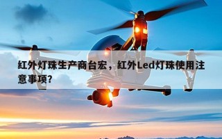 红外灯珠生产商台宏，红外Led灯珠使用注意事项？