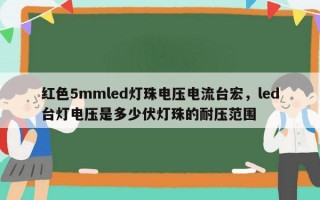 红色5mmled灯珠电压电流台宏，led台灯电压是多少伏灯珠的耐压范围