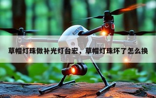 草帽灯珠做补光灯台宏，草帽灯珠坏了怎么换