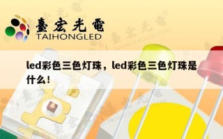 led彩色三色灯珠，led彩色三色灯珠是什么！