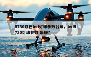 5730双色led灯珠参数台宏，led5730灯珠参数 串联?