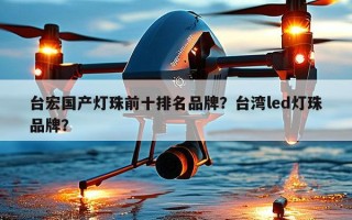 台宏国产灯珠前十排名品牌？台湾led灯珠品牌？