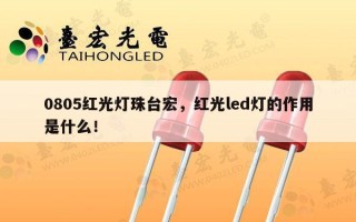 0805红光灯珠台宏，红光led灯的作用是什么！