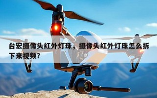 台宏摄像头红外灯珠，摄像头红外灯珠怎么拆下来视频？