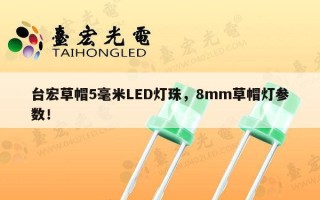 台宏草帽5毫米LED灯珠，8mm草帽灯参数！