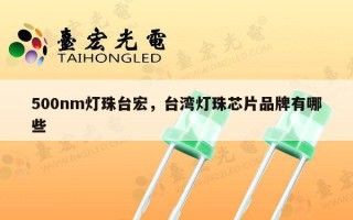 500nm灯珠台宏，台湾灯珠芯片品牌有哪些