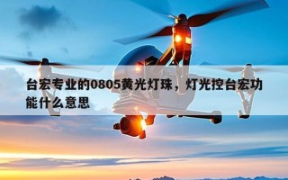 台宏专业的0805黄光灯珠，灯光控台宏功能什么意思