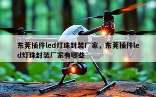 东莞插件led灯珠封装厂家，东莞插件led灯珠封装厂家有哪些