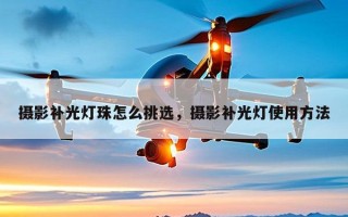 摄影补光灯珠怎么挑选，摄影补光灯使用方法
