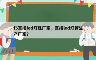 f5直插led灯珠厂家，直插led灯管生产厂家？