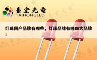 灯珠国产品牌有哪些，灯珠品牌有哪四大品牌！