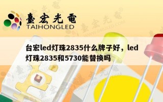 台宏led灯珠2835什么牌子好，led灯珠2835和5730能替换吗