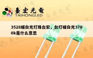 3528暖白光灯珠台宏，台灯暖白光3700k是什么意思