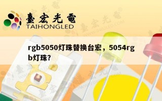 rgb5050灯珠替换台宏，5054rgb灯珠？