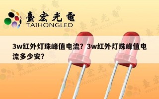 3w红外灯珠峰值电流？3w红外灯珠峰值电流多少安？