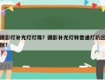 摄影灯补光灯灯珠？摄影补光灯和普通灯的区别？