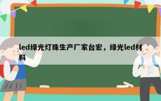 led绿光灯珠生产厂家台宏，绿光led材料