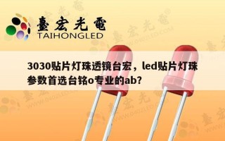 3030贴片灯珠透镜台宏，led贴片灯珠参数首选台铭o专业的ab？