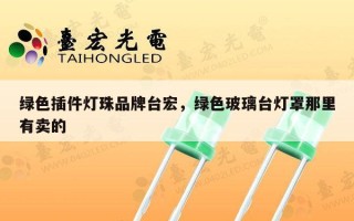 绿色插件灯珠品牌台宏，绿色玻璃台灯罩那里有卖的