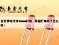 台宏草帽灯珠5mm封装，草帽灯珠坏了怎么换！