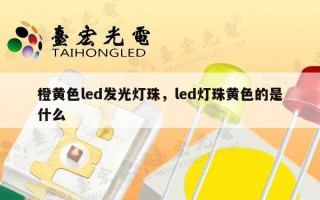 橙黄色led发光灯珠，led灯珠黄色的是什么