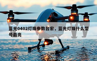 蓝光0402灯珠参数台宏，蓝光灯珠什么型号最亮