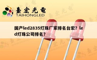 国产led2835灯珠厂家排名台宏？led灯珠公司排名？