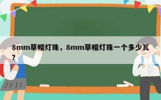 8mm草帽灯珠，8mm草帽灯珠一个多少瓦？
