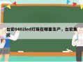 台宏0402led灯珠在哪里生产，台宏集团