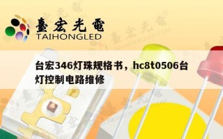 台宏346灯珠规格书，hc8t0506台灯控制电路维修