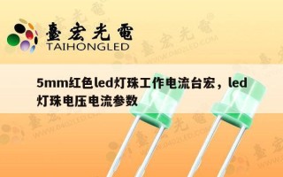 5mm红色led灯珠工作电流台宏，led灯珠电压电流参数