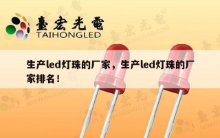 生产led灯珠的厂家，生产led灯珠的厂家排名！
