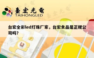 台宏全彩led灯珠厂家，台宏食品是正规公司吗？