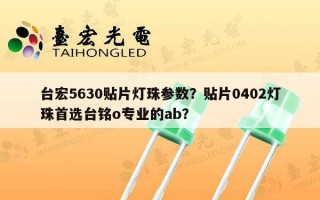 台宏5630贴片灯珠参数？贴片0402灯珠首选台铭o专业的ab？
