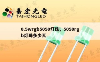 0.5wrgb5050灯珠，5050rgb灯珠多少瓦