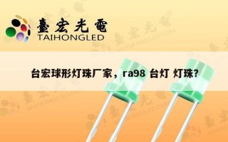 台宏球形灯珠厂家，ra98 台灯 灯珠？