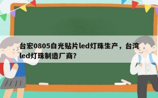 台宏0805白光贴片led灯珠生产，台湾led灯珠制造厂商？