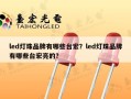 led灯珠品牌有哪些台宏？led灯珠品牌有哪些台宏亮的？