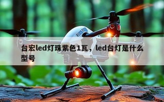 台宏led灯珠紫色1瓦，led台灯是什么型号