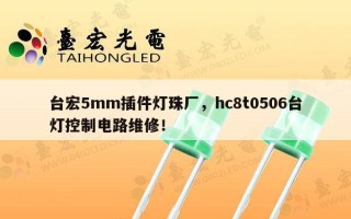 台宏5mm插件灯珠厂，hc8t0506台灯控制电路维修！