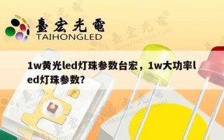 1w黄光led灯珠参数台宏，1w大功率led灯珠参数？
