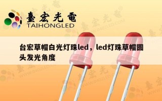 台宏草帽白光灯珠led，led灯珠草帽圆头发光角度