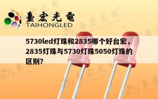 5730led灯珠和2835哪个好台宏，2835灯珠与5730灯珠5050灯珠的区别？