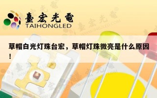 草帽白光灯珠台宏，草帽灯珠微亮是什么原因！