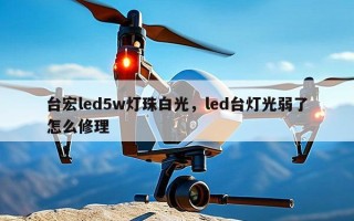 台宏led5w灯珠白光，led台灯光弱了怎么修理