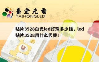 贴片3528白光led灯珠多少钱，led贴片3528用什么代替！