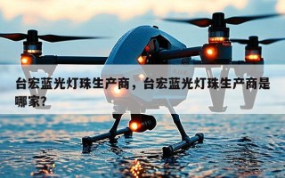 台宏蓝光灯珠生产商，台宏蓝光灯珠生产商是哪家？