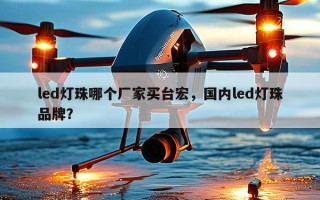 led灯珠哪个厂家买台宏，国内led灯珠品牌？