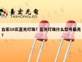 台宏10瓦蓝光灯珠？蓝光灯珠什么型号最亮？