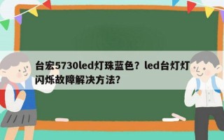 台宏5730led灯珠蓝色？led台灯灯闪烁故障解决方法？